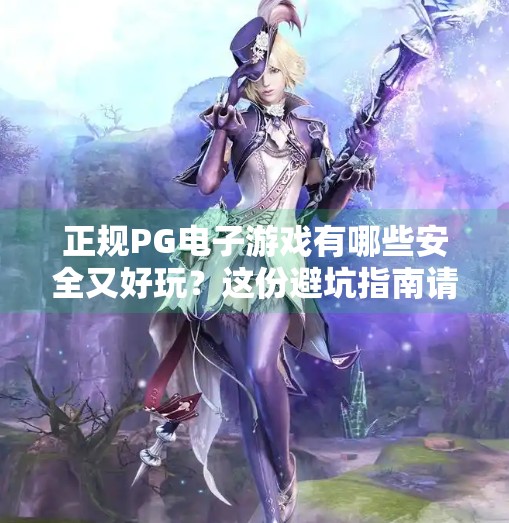 正规PG电子游戏有哪些安全又好玩？这份避坑指南请收好！正规PG电子游戏有哪些安全又好玩？