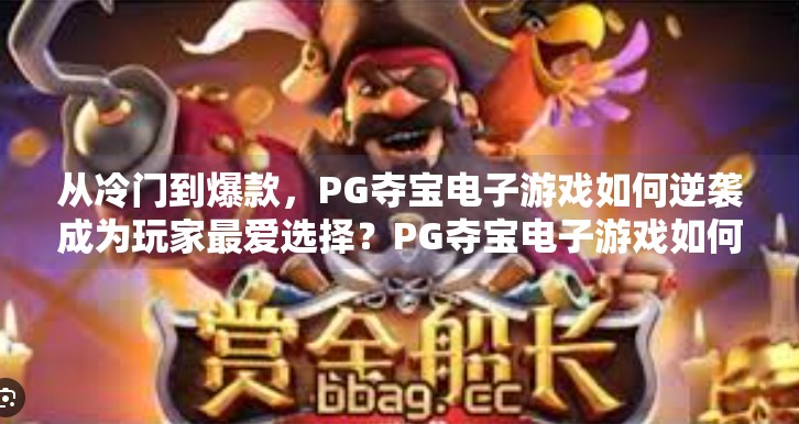 从冷门到爆款，PG夺宝电子游戏如何逆袭成为玩家最爱选择？PG夺宝电子游戏如何成为玩家最爱选择