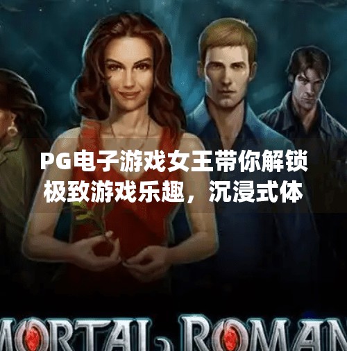 PG电子游戏女王带你解锁极致游戏乐趣，沉浸式体验颠覆想象！pg电子游戏女王带你体验极致游戏乐趣