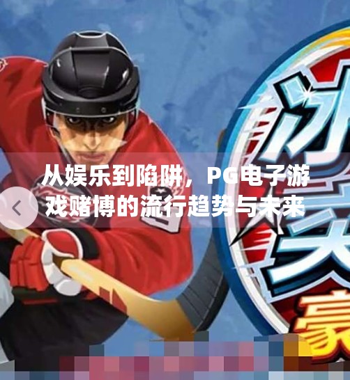 从娱乐到陷阱，PG电子游戏赌博的流行趋势与未来警示,pg电子游戏赌博的流行趋势与未来发展