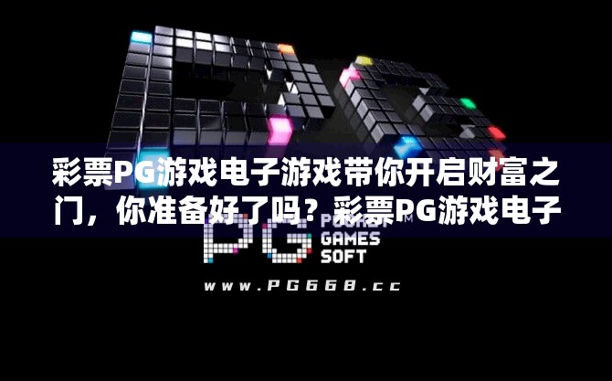 彩票PG游戏电子游戏带你开启财富之门，你准备好了吗？彩票PG游戏电子游戏带你开启财富之门