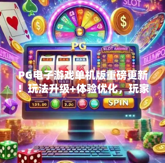 PG电子游戏单机版重磅更新！玩法升级+体验优化，玩家直呼真香！pg电子游戏单机版更新内容与优化体验