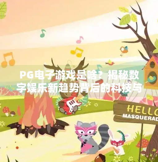 PG电子游戏是啥？揭秘数字娱乐新趋势背后的科技与人性博弈,PG电子游戏是啥？揭秘数字娱乐新趋势