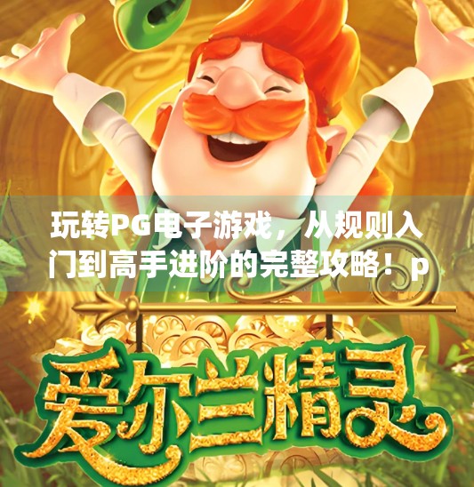 玩转PG电子游戏，从规则入门到高手进阶的完整攻略！pg电子游戏规则解读，玩转每一款游戏