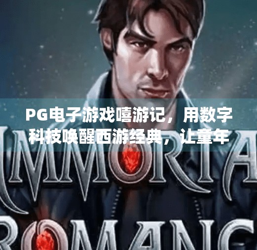 PG电子游戏嘻游记，用数字科技唤醒西游经典，让童年记忆在指尖重生！pg电子游戏嘻游记：重温经典西游故事