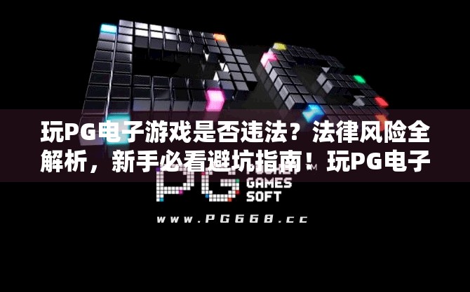玩PG电子游戏是否违法？法律风险全解析，新手必看避坑指南！玩PG电子游戏是否违法？法律风险解析