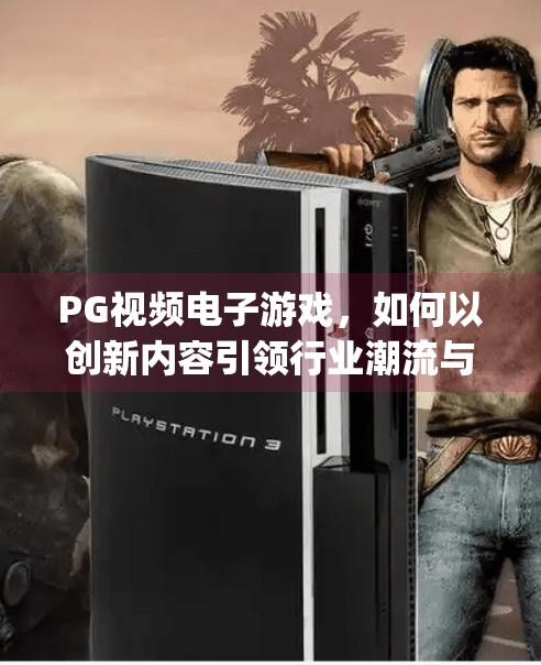 PG视频电子游戏，如何以创新内容引领行业潮流与未来发展？pg视频电子游戏如何引领行业潮流与发展