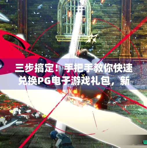 三步搞定！手把手教你快速兑换PG电子游戏礼包，新手也能秒变老玩家！如何快速兑换pg电子游戏礼包，步骤详解