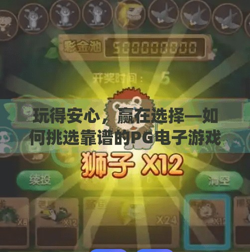 玩得安心,赢在选择—如何挑选靠谱的PG电子游戏平台进行娱乐?如何选择靠谱的pg电子游戏台子进行娱乐