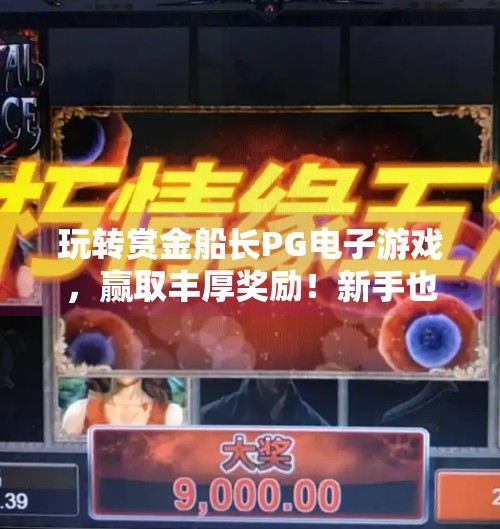 玩转赏金船长PG电子游戏，赢取丰厚奖励！新手也能轻松上手的宝藏玩法揭秘！玩转赏金船长PG电子游戏，赢取丰厚奖励