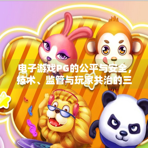 电子游戏PG的公平与安全，技术、监管与玩家共治的三重防线,电子游戏PG的安全性和公平性如何保障？
