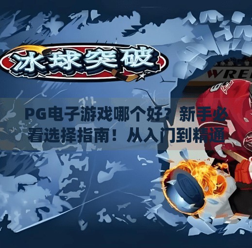 PG电子游戏哪个好?新手必看选择指南!从入门到精通,轻松玩转PG平台!pg电子游戏哪个好?新手必看选择指南!