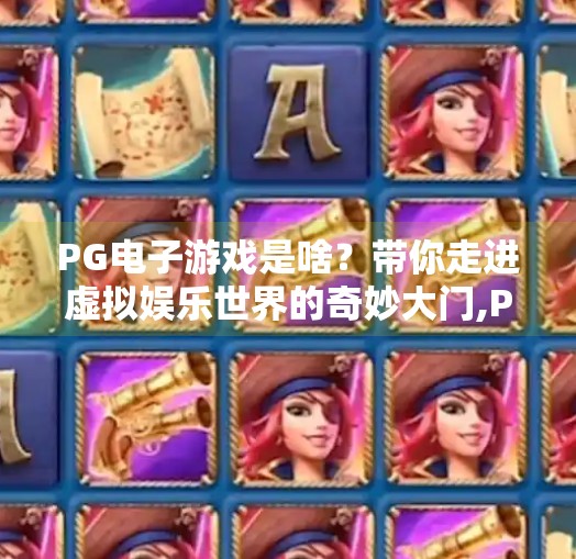 PG电子游戏是啥？带你走进虚拟娱乐世界的奇妙大门,PG电子游戏是啥？带你走进虚拟娱乐世界